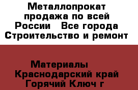 Металлопрокат продажа по всей России - Все города Строительство и ремонт » Материалы   . Краснодарский край,Горячий Ключ г.